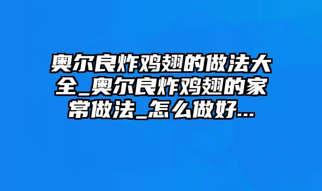 奥尔良炸鸡翅的做法大全_奥尔良炸鸡翅的家常做法_怎么做好...