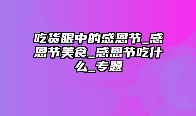 吃货眼中的感恩节_感恩节美食_感恩节吃什么_专题