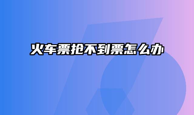 火车票抢不到票怎么办