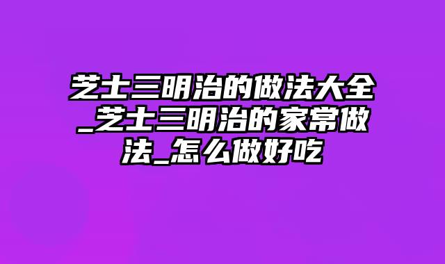 芝士三明治的做法大全_芝士三明治的家常做法_怎么做好吃