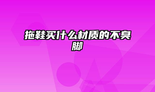 拖鞋买什么材质的不臭脚
