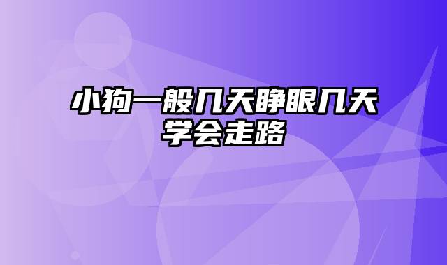 小狗一般几天睁眼几天学会走路