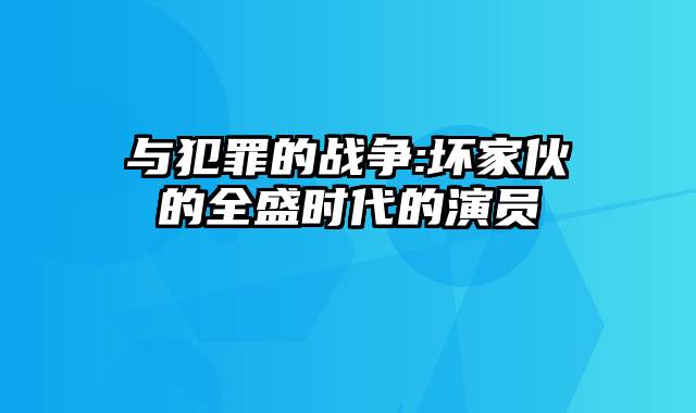 与犯罪的战争:坏家伙的全盛时代的演员