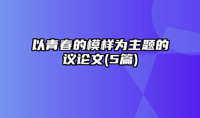 以青春的模样为主题的议论文(5篇)