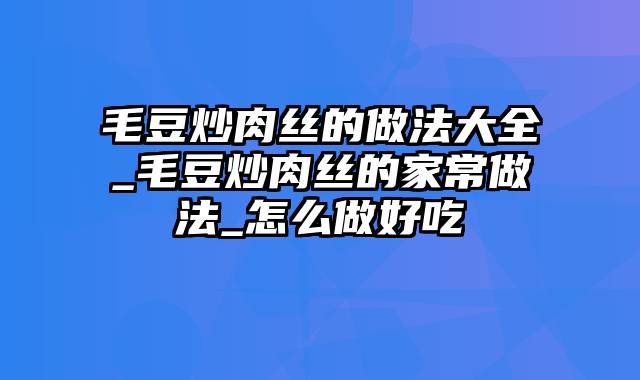 毛豆炒肉丝的做法大全_毛豆炒肉丝的家常做法_怎么做好吃