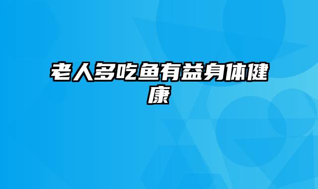 老人多吃鱼有益身体健康