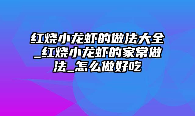 红烧小龙虾的做法大全_红烧小龙虾的家常做法_怎么做好吃