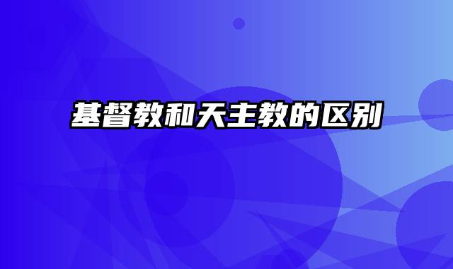 基督教和天主教的区别