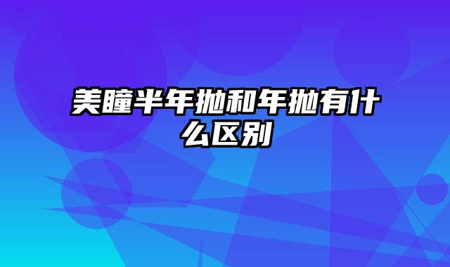 美瞳半年抛和年抛有什么区别