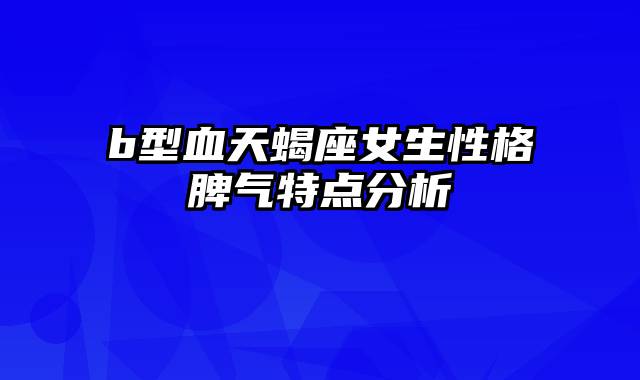 b型血天蝎座女生性格脾气特点分析