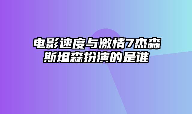 电影速度与激情7杰森斯坦森扮演的是谁