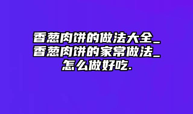 香葱肉饼的做法大全_香葱肉饼的家常做法_怎么做好吃.