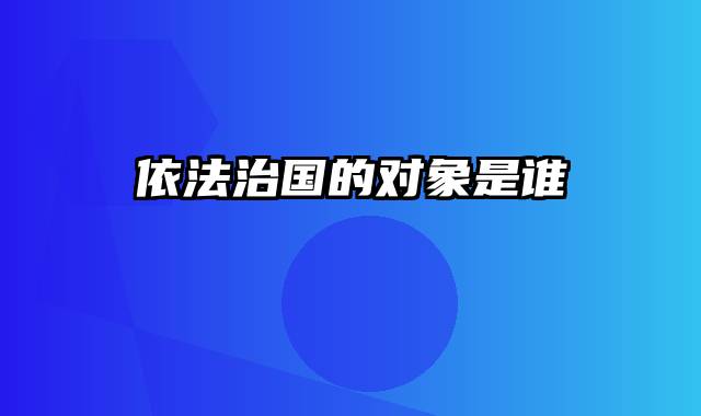 依法治国的对象是谁