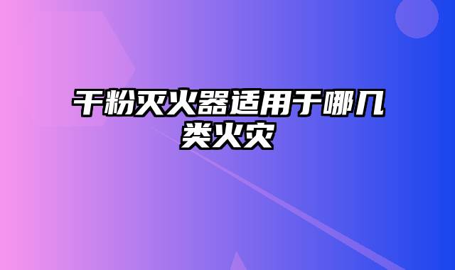 干粉灭火器适用于哪几类火灾