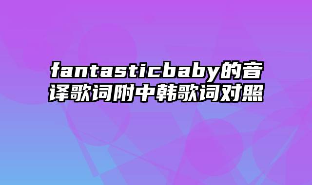 fantasticbaby的音译歌词附中韩歌词对照