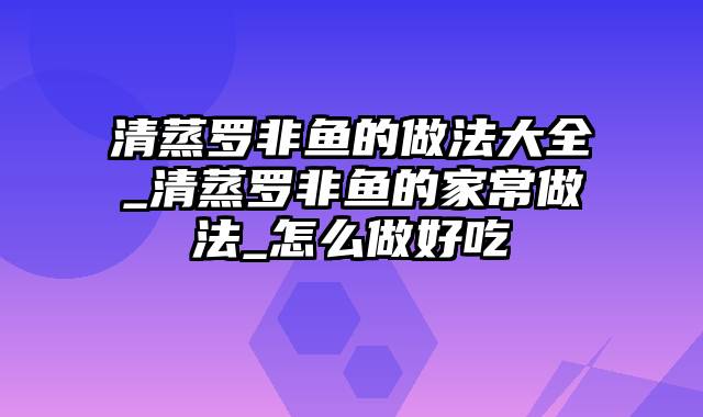 清蒸罗非鱼的做法大全_清蒸罗非鱼的家常做法_怎么做好吃