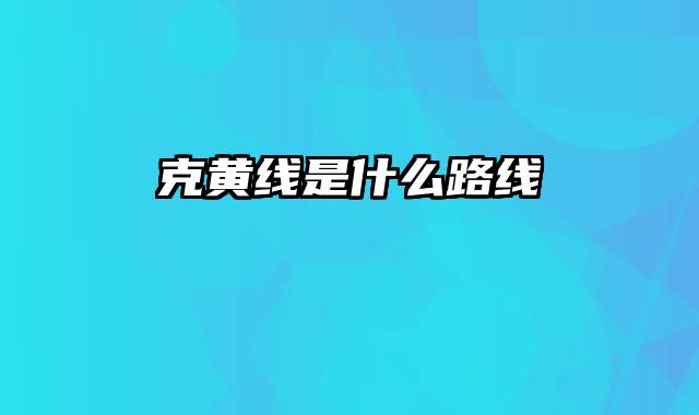 克黄线是什么路线