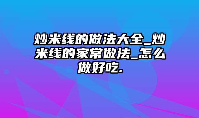 炒米线的做法大全_炒米线的家常做法_怎么做好吃.