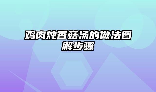 鸡肉炖香菇汤的做法图解步骤