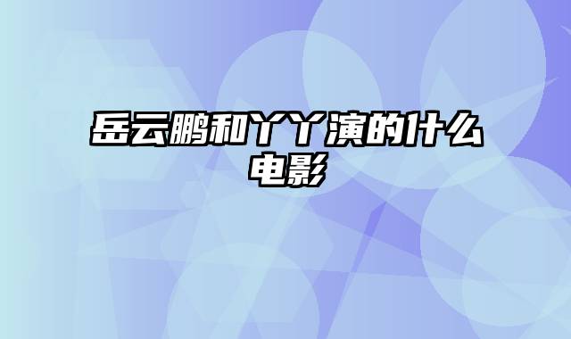 岳云鹏和丫丫演的什么电影