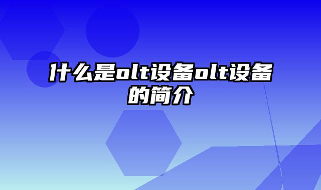 什么是olt设备olt设备的简介