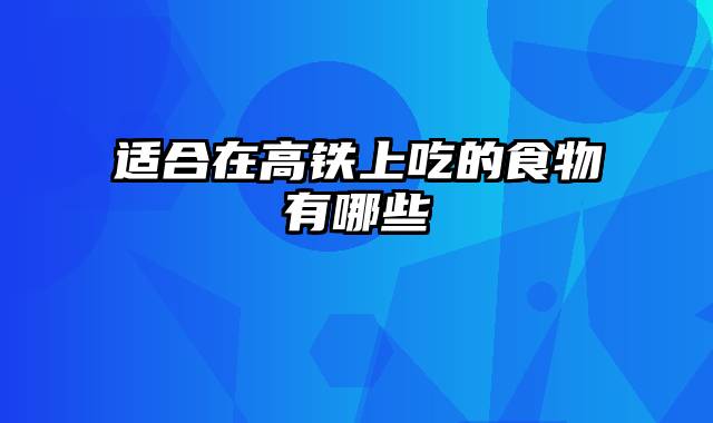 适合在高铁上吃的食物有哪些