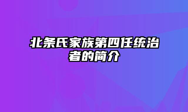 北条氏家族第四任统治者的简介