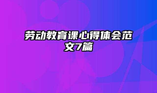 劳动教育课心得体会范文7篇