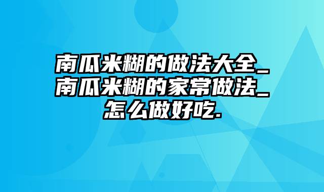 南瓜米糊的做法大全_南瓜米糊的家常做法_怎么做好吃.