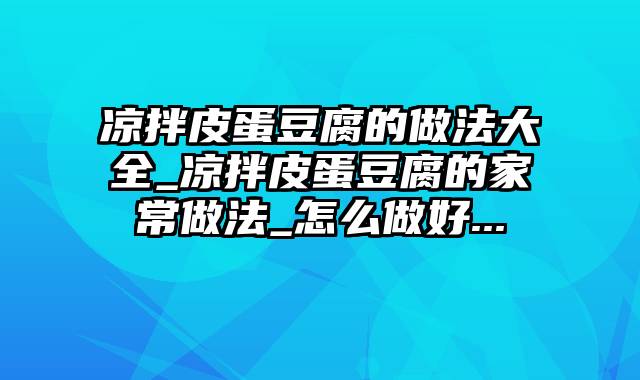 凉拌皮蛋豆腐的做法大全_凉拌皮蛋豆腐的家常做法_怎么做好...