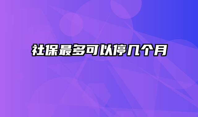 社保最多可以停几个月