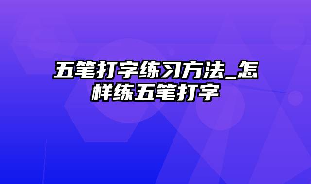 五笔打字练习方法_怎样练五笔打字