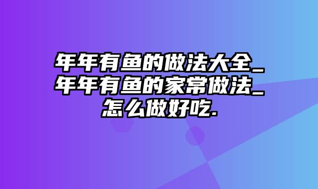 年年有鱼的做法大全_年年有鱼的家常做法_怎么做好吃.