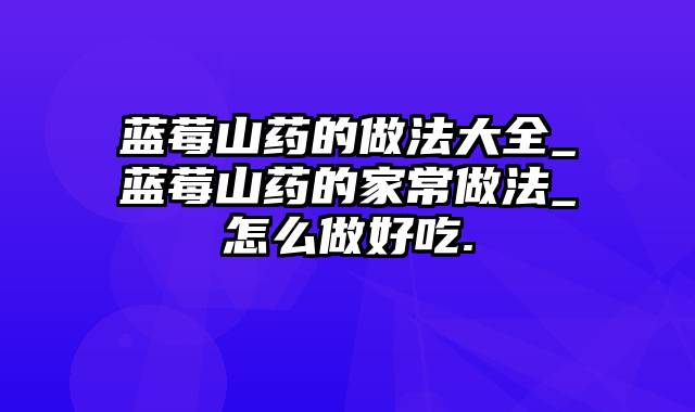 蓝莓山药的做法大全_蓝莓山药的家常做法_怎么做好吃.