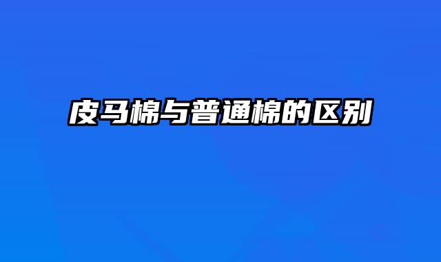 皮马棉与普通棉的区别