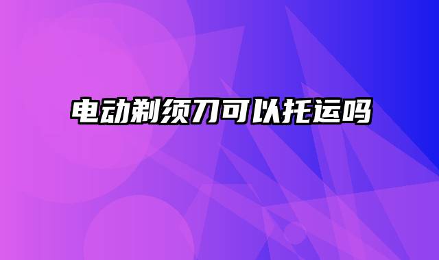 电动剃须刀可以托运吗