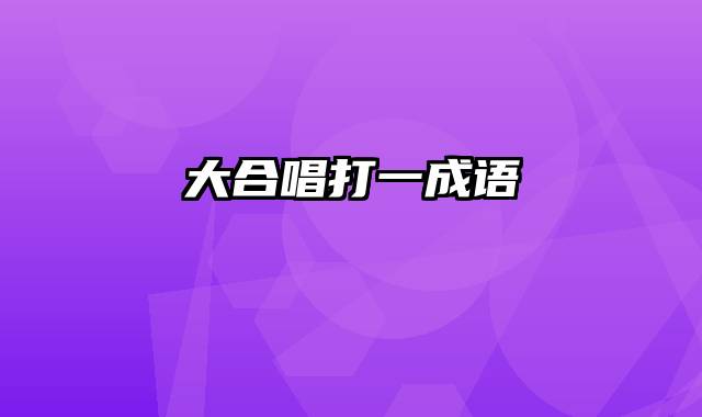 大合唱打一成语