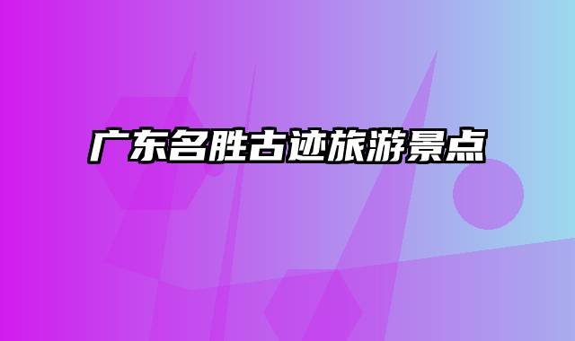 广东名胜古迹旅游景点