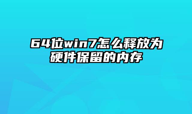 64位win7怎么释放为硬件保留的内存