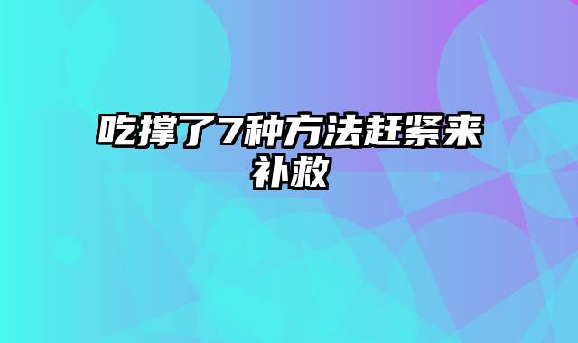 吃撑了7种方法赶紧来补救