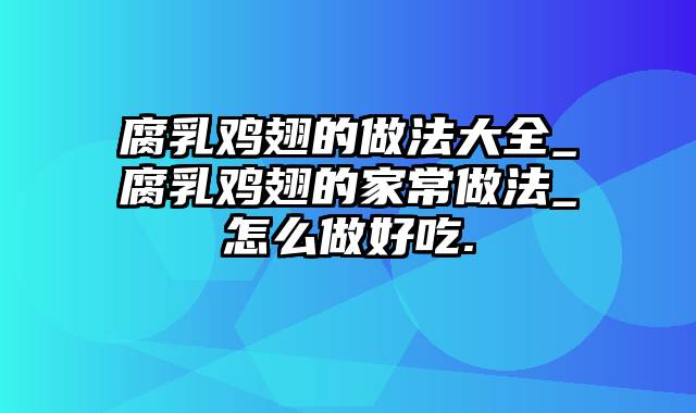 腐乳鸡翅的做法大全_腐乳鸡翅的家常做法_怎么做好吃.