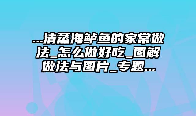 ...清蒸海鲈鱼的家常做法_怎么做好吃_图解做法与图片_专题...