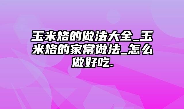 玉米烙的做法大全_玉米烙的家常做法_怎么做好吃.