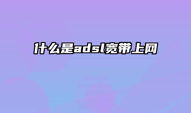 什么是adsl宽带上网