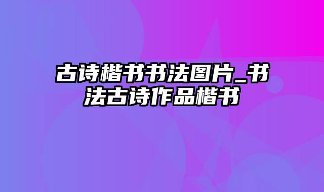 古诗楷书书法图片_书法古诗作品楷书