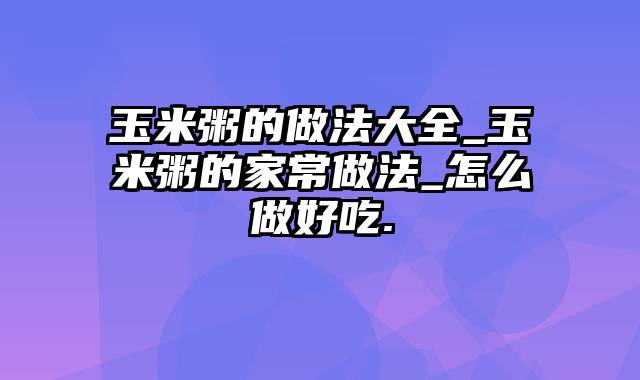 玉米粥的做法大全_玉米粥的家常做法_怎么做好吃.