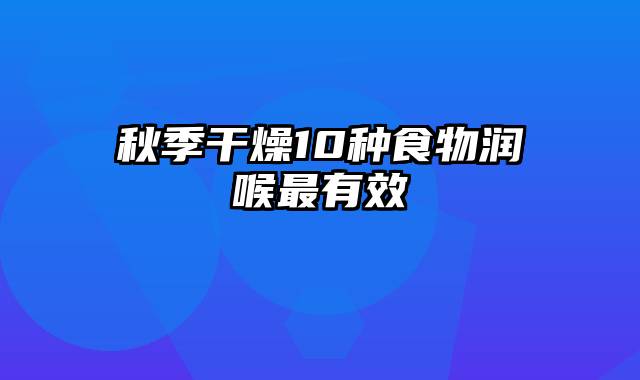 秋季干燥10种食物润喉最有效