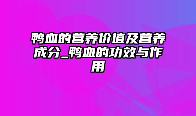 鸭血的营养价值及营养成分_鸭血的功效与作用