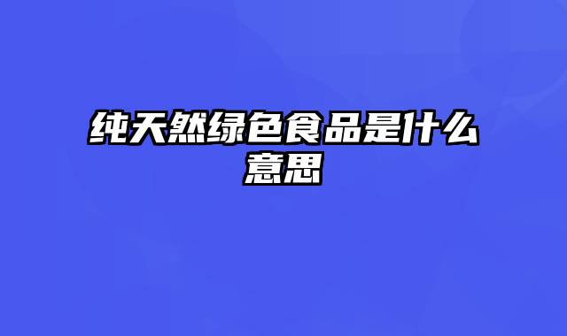 纯天然绿色食品是什么意思