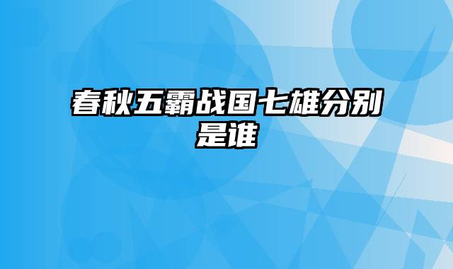 春秋五霸战国七雄分别是谁